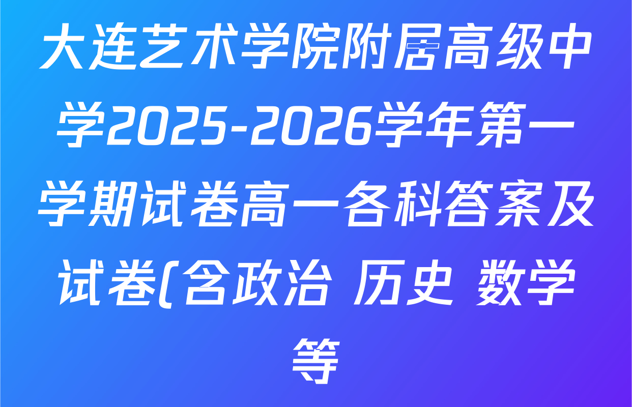 大连艺术学院附居高级中学2025-2026学年第一学期试卷高一各科答案及试卷(含政治 历史 数学等) 大连艺术学院附居高级中学2025-2026学年第一学期试卷高一各科答案及试卷(含政治 历史 数学等)